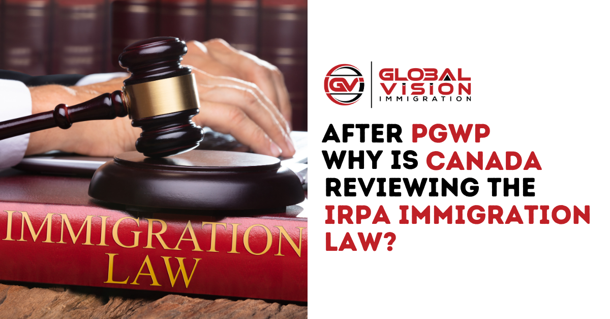 After PGWP why is Canada reviewing the IRPA immigration law?