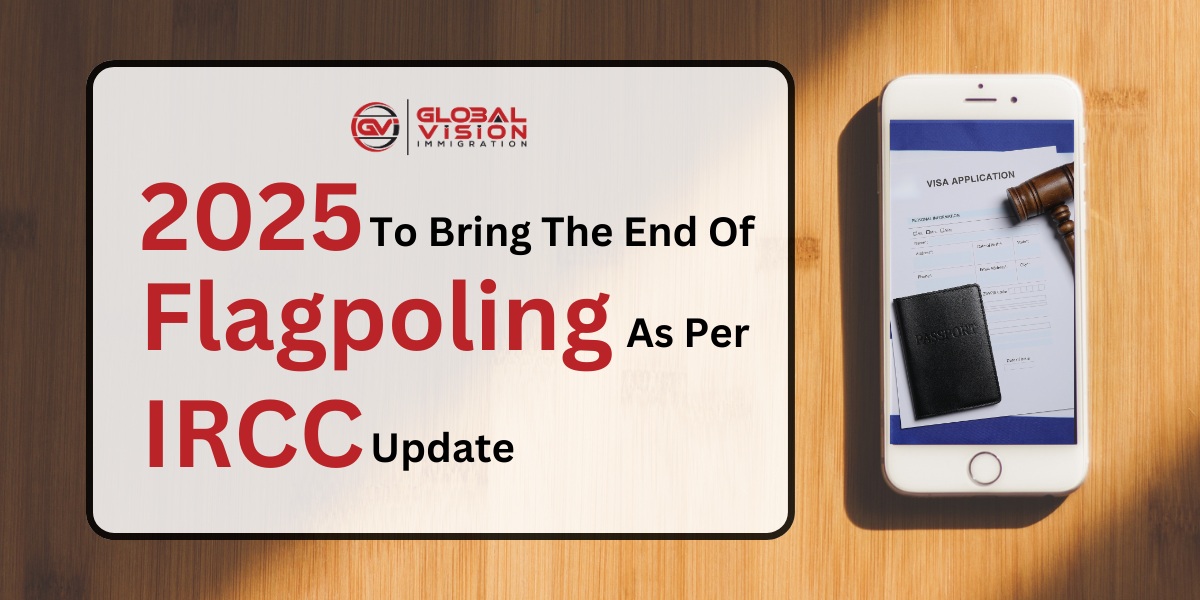 2025 to bring the end of flagpoling as per IRCC update